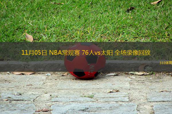 11月05日 NBA常规赛 76人vs太阳 全场录像回放