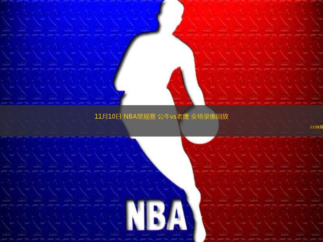 11月10日 NBA常规赛 公牛vs老鹰 全场录像回放